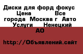 Диски для форд фокус › Цена ­ 6 000 - Все города, Москва г. Авто » Услуги   . Ненецкий АО